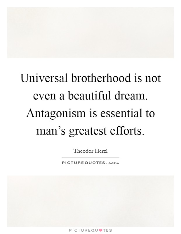 Universal brotherhood is not even a beautiful dream. Antagonism is essential to man's greatest efforts. Picture Quote #1
