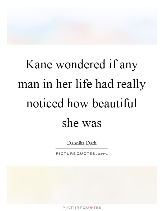 Kane wondered if any man in her life had really noticed how beautiful she was Picture Quote #1