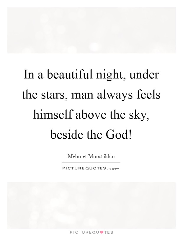 In a beautiful night, under the stars, man always feels himself above the sky, beside the God! Picture Quote #1