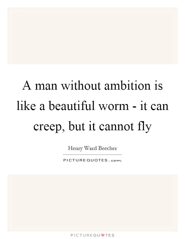 A man without ambition is like a beautiful worm - it can creep, but it cannot fly Picture Quote #1