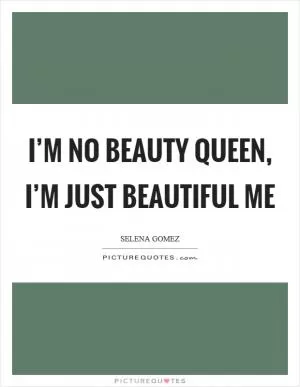 I’m no beauty queen, I’m just beautiful me Picture Quote #1