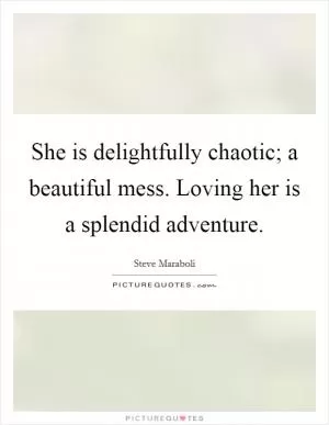 She is delightfully chaotic; a beautiful mess. Loving her is a splendid adventure Picture Quote #1
