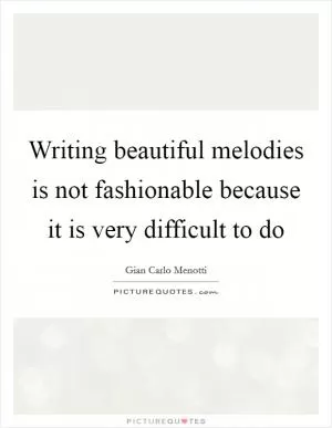 Writing beautiful melodies is not fashionable because it is very difficult to do Picture Quote #1