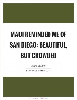 Maui reminded me of San Diego: beautiful, but crowded Picture Quote #1