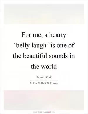 For me, a hearty ‘belly laugh’ is one of the beautiful sounds in the world Picture Quote #1