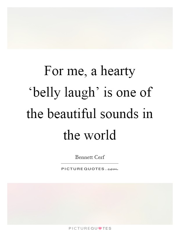 For me, a hearty ‘belly laugh' is one of the beautiful sounds in the world Picture Quote #1