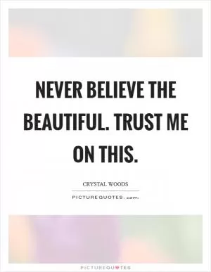 Never believe the beautiful. Trust me on this Picture Quote #1