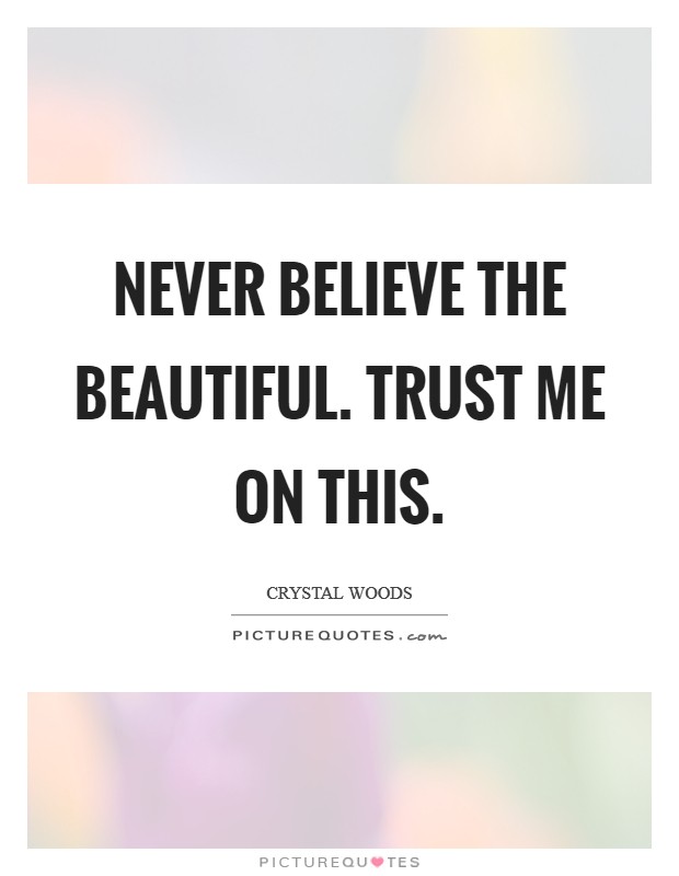 Never believe the beautiful. Trust me on this. Picture Quote #1