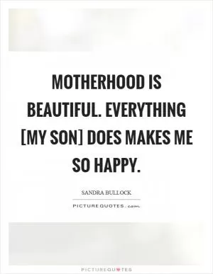 Motherhood is beautiful. Everything [my son] does makes me so happy Picture Quote #1