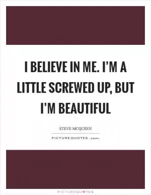 I believe in me. I’m a little screwed up, but I’m beautiful Picture Quote #1
