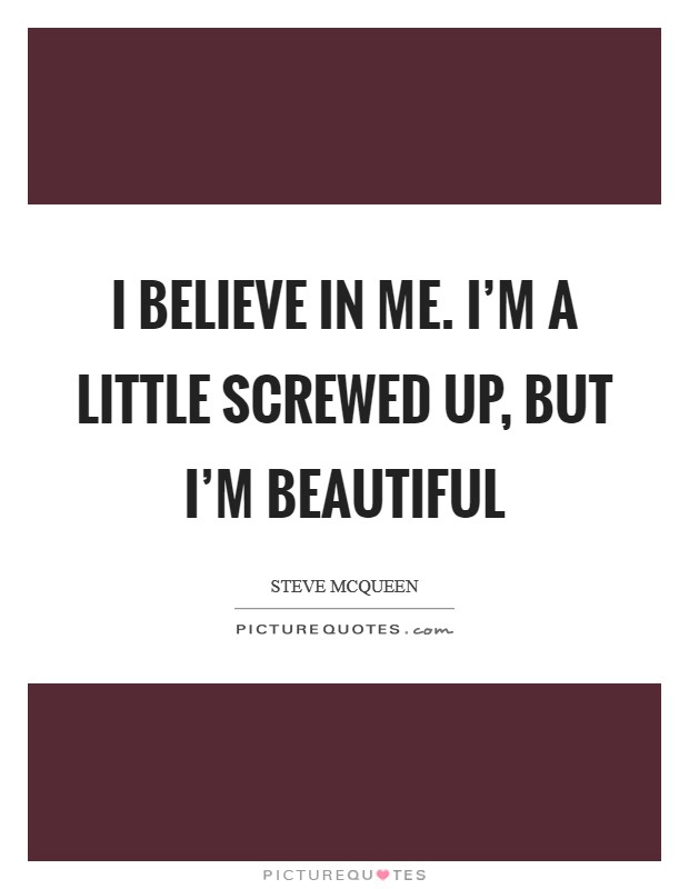 I believe in me. I'm a little screwed up, but I'm beautiful Picture Quote #1