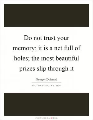 Do not trust your memory; it is a net full of holes; the most beautiful prizes slip through it Picture Quote #1