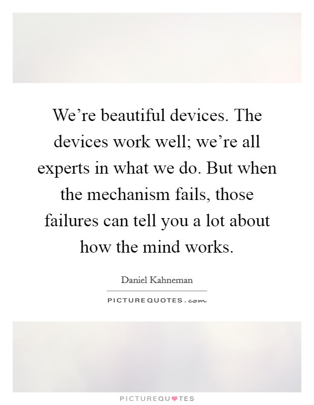 We're beautiful devices. The devices work well; we're all experts in what we do. But when the mechanism fails, those failures can tell you a lot about how the mind works. Picture Quote #1