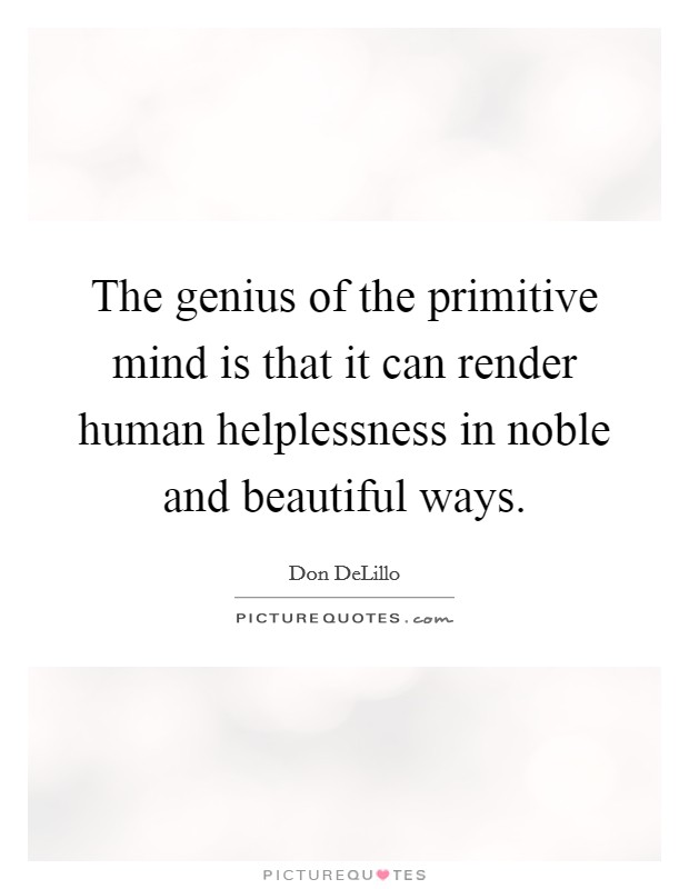 The genius of the primitive mind is that it can render human helplessness in noble and beautiful ways. Picture Quote #1