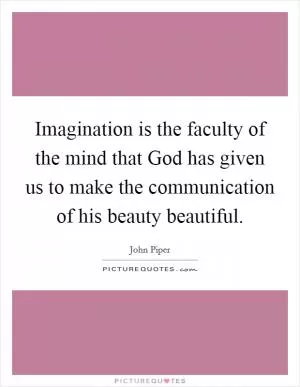 Imagination is the faculty of the mind that God has given us to make the communication of his beauty beautiful Picture Quote #1