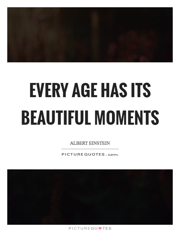 Every age has its beautiful moments Picture Quote #1
