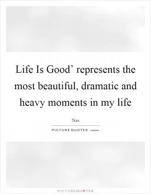 Life Is Good’ represents the most beautiful, dramatic and heavy moments in my life Picture Quote #1