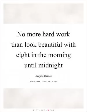 No more hard work than look beautiful with eight in the morning until midnight Picture Quote #1