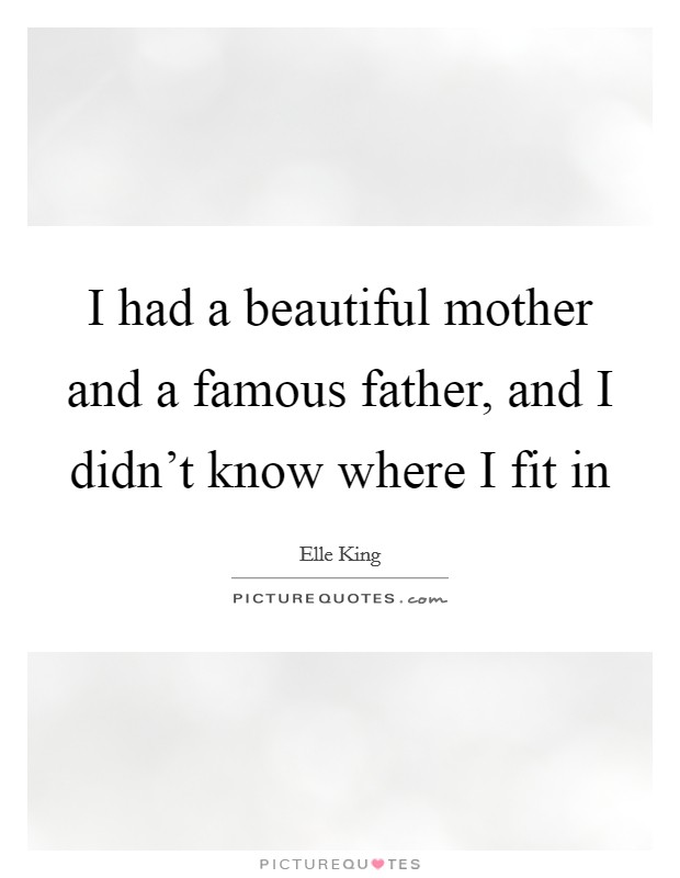 I had a beautiful mother and a famous father, and I didn’t know where I fit in Picture Quote #1