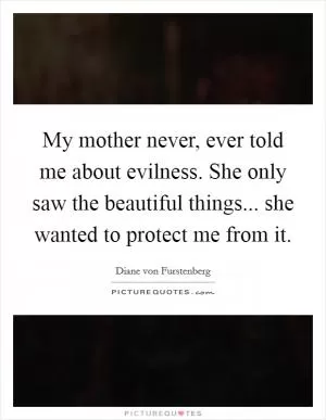 My mother never, ever told me about evilness. She only saw the beautiful things... she wanted to protect me from it Picture Quote #1