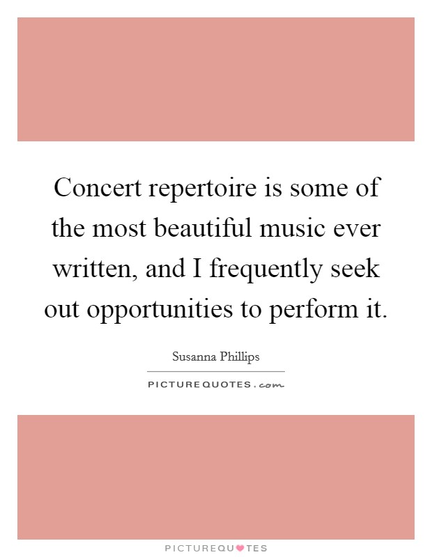 Concert repertoire is some of the most beautiful music ever written, and I frequently seek out opportunities to perform it. Picture Quote #1