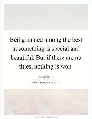 Being named among the best at something is special and beautiful. But if there are no titles, nothing is won Picture Quote #1
