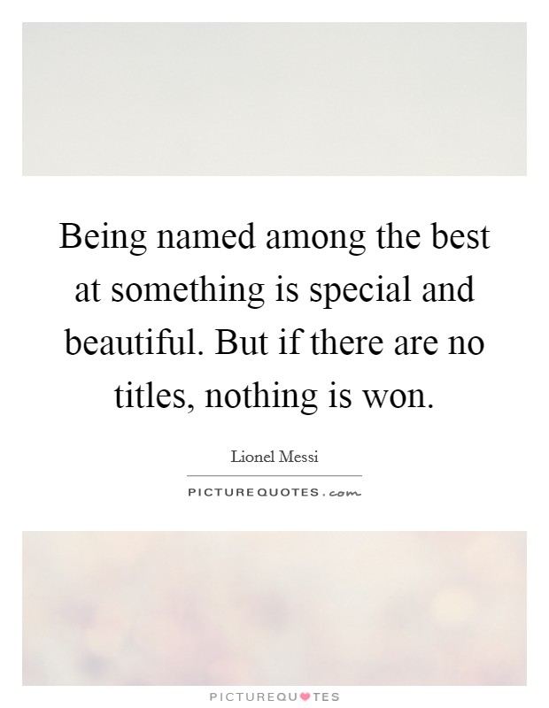 Being named among the best at something is special and beautiful. But if there are no titles, nothing is won. Picture Quote #1