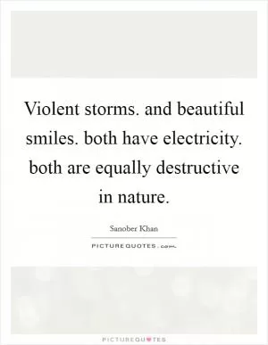 Violent storms. and beautiful smiles. both have electricity. both are equally destructive in nature Picture Quote #1