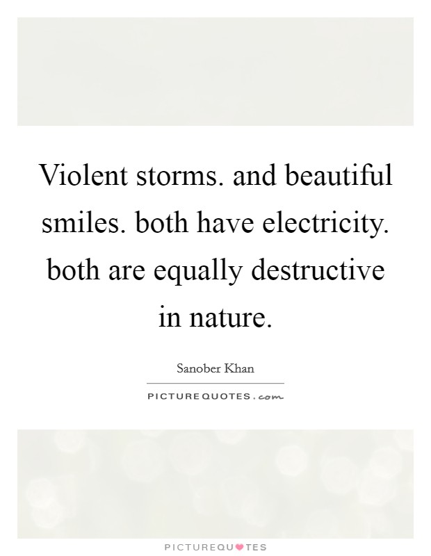 Violent storms. and beautiful smiles. both have electricity. both are equally destructive in nature. Picture Quote #1