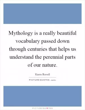 Mythology is a really beautiful vocabulary passed down through centuries that helps us understand the perennial parts of our nature Picture Quote #1