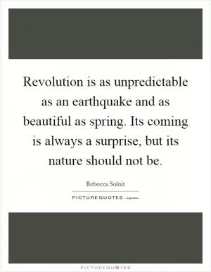 Revolution is as unpredictable as an earthquake and as beautiful as spring. Its coming is always a surprise, but its nature should not be Picture Quote #1