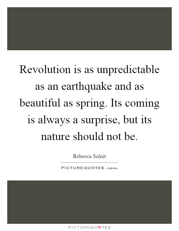 Revolution is as unpredictable as an earthquake and as beautiful as spring. Its coming is always a surprise, but its nature should not be. Picture Quote #1