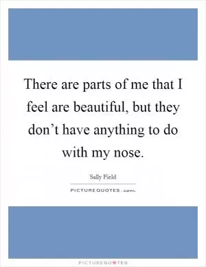 There are parts of me that I feel are beautiful, but they don’t have anything to do with my nose Picture Quote #1