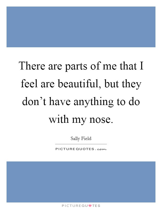 There are parts of me that I feel are beautiful, but they don't have anything to do with my nose. Picture Quote #1