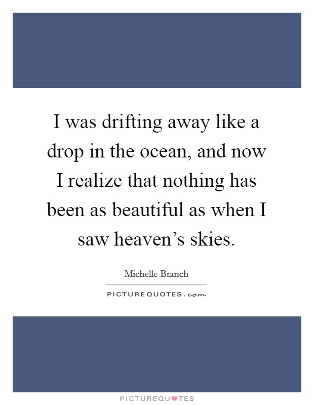 I was drifting away like a drop in the ocean, and now I realize that nothing has been as beautiful as when I saw heaven's skies. Picture Quote #1