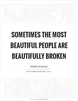Sometimes the most beautiful people are beautifully broken Picture Quote #1