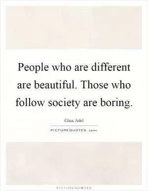 People who are different are beautiful. Those who follow society are boring Picture Quote #1