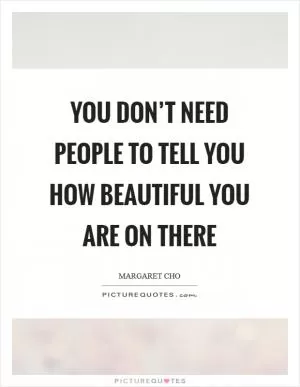 You don’t need people to tell you how beautiful you are on there Picture Quote #1