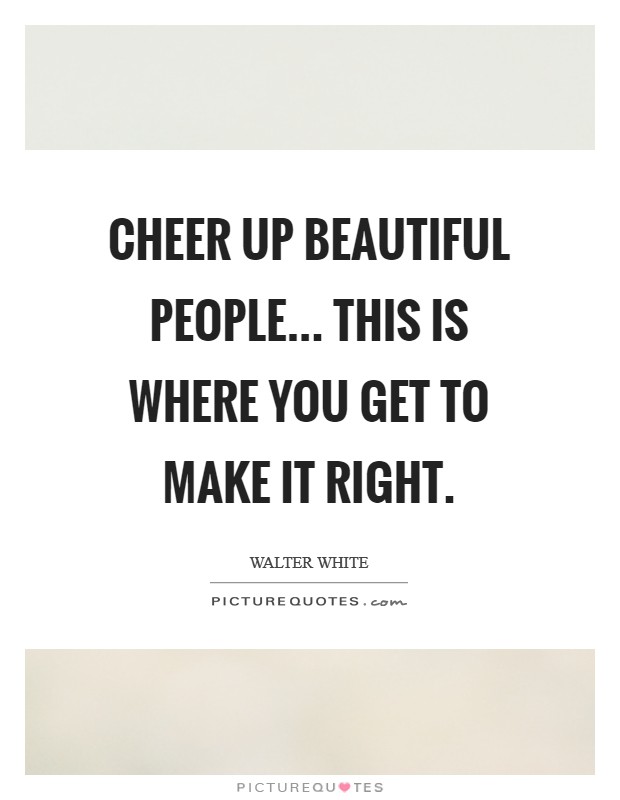 Cheer up beautiful people... this is where you get to make it right Picture Quote #1