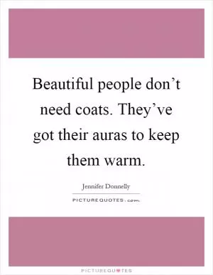 Beautiful people don’t need coats. They’ve got their auras to keep them warm Picture Quote #1