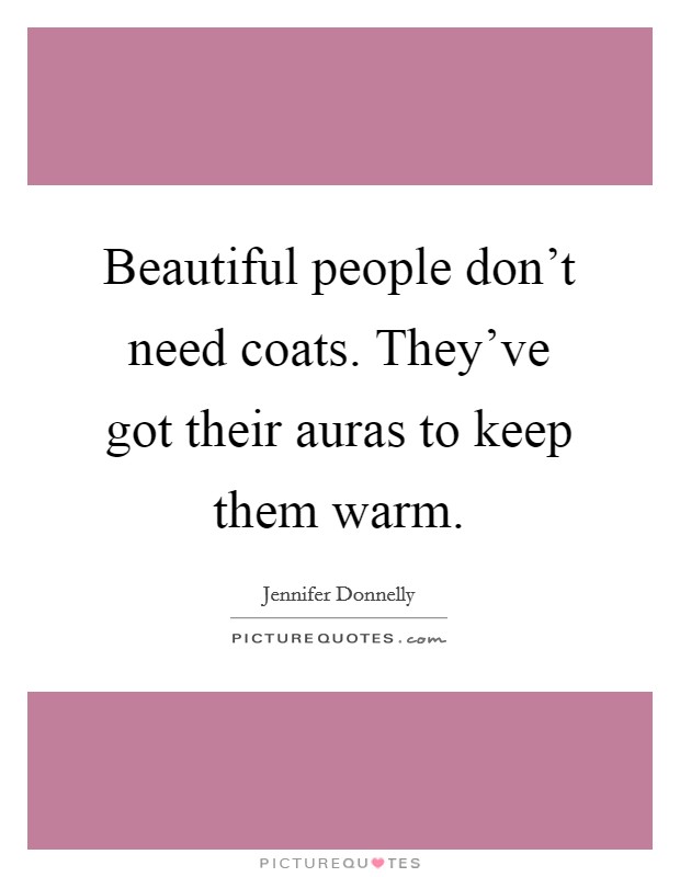 Beautiful people don't need coats. They've got their auras to keep them warm. Picture Quote #1