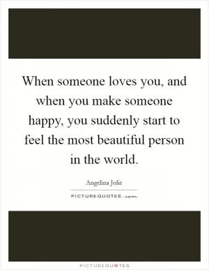 When someone loves you, and when you make someone happy, you suddenly start to feel the most beautiful person in the world Picture Quote #1