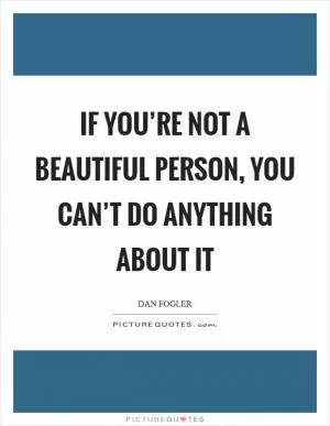If you’re not a beautiful person, you can’t do anything about it Picture Quote #1