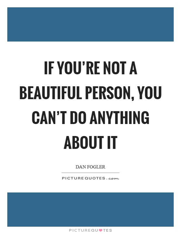 If you're not a beautiful person, you can't do anything about it Picture Quote #1