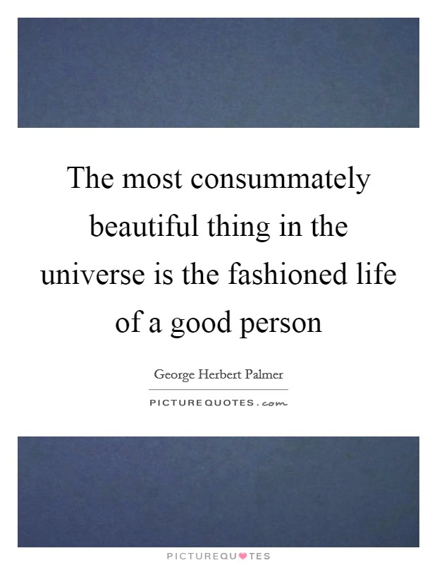 The most consummately beautiful thing in the universe is the fashioned life of a good person Picture Quote #1