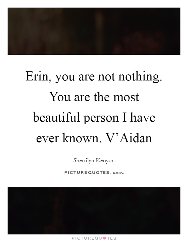 Erin, you are not nothing. You are the most beautiful person I have ever known. V'Aidan Picture Quote #1