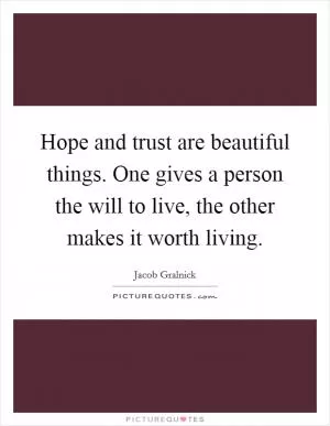 Hope and trust are beautiful things. One gives a person the will to live, the other makes it worth living Picture Quote #1