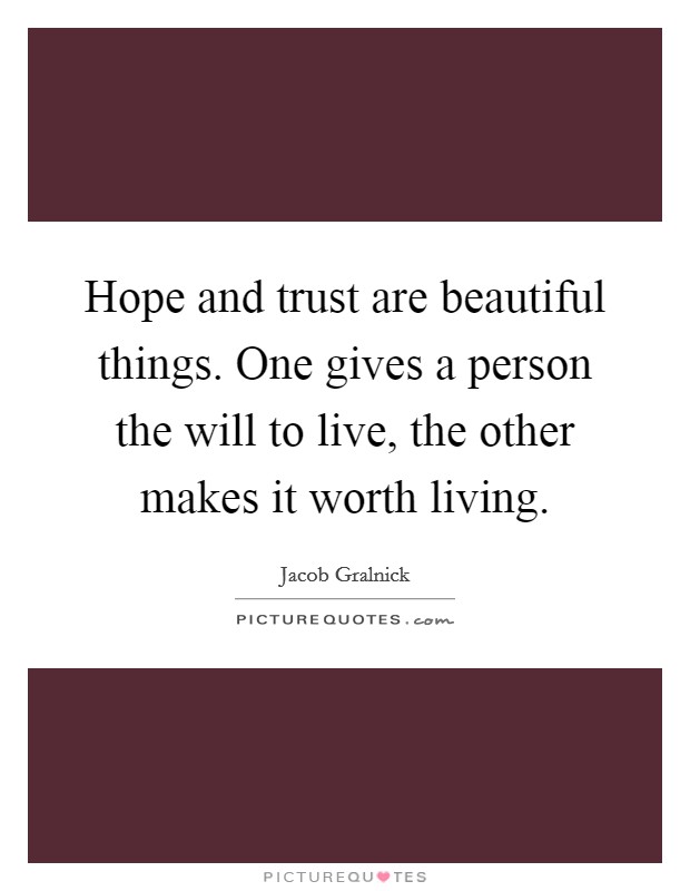 Hope and trust are beautiful things. One gives a person the will to live, the other makes it worth living. Picture Quote #1