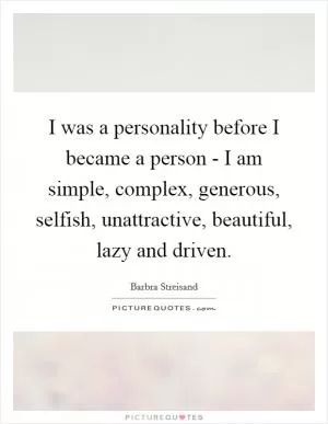 I was a personality before I became a person - I am simple, complex, generous, selfish, unattractive, beautiful, lazy and driven Picture Quote #1