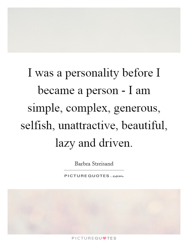 I was a personality before I became a person - I am simple, complex, generous, selfish, unattractive, beautiful, lazy and driven. Picture Quote #1